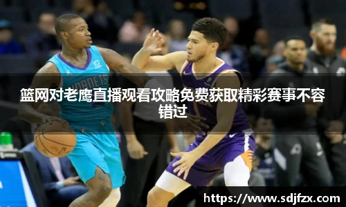 篮网对老鹰直播观看攻略免费获取精彩赛事不容错过