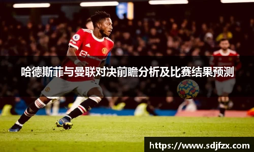 哈德斯菲与曼联对决前瞻分析及比赛结果预测
