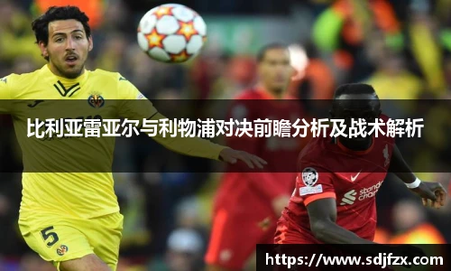 比利亚雷亚尔与利物浦对决前瞻分析及战术解析